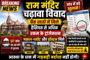 🏛️ राम मंदिर चढ़ावा विवाद: बैंक खातों में मिले हैसियत से अधिक रकम के ट्रांजेक्शन, मकान-प्लॉट और हॉस्टल मिले