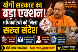 योगी सरकार का बड़ा एक्शन! अधिकारियों को मिला सख्त संदेश”