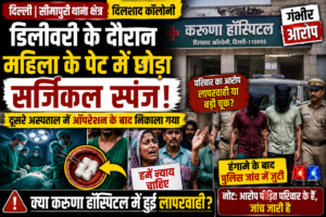 दिल्ली के करुणा अस्पताल पर गंभीर आरोप: डिलीवरी के दौरान महिला के पेट में सर्जिकल स्पंज छोड़ने का दावा, पुलिस जांच शुरू