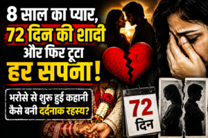 8 साल का प्यार, 72 दिन की शादी और फिर टूटा हर सपना: भरोसे से शुरू हुई कहानी कैसे बनी दर्दनाक रहस्य?