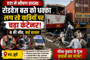 एटा में दर्दनाक हादसा: रोडवेज बस को धक्का लगा रहे यात्रियों पर चढ़ा कंटेनर, 4 की मौत, कई घायल